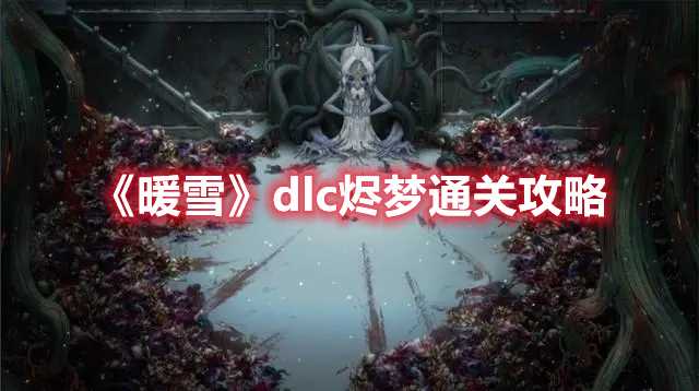 《暖雪》dlc烬梦通关攻略(暖雪dlc烬梦进不去)