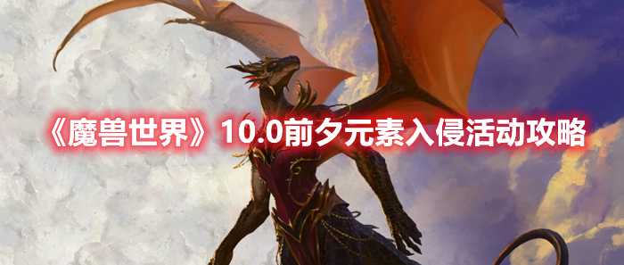 《魔兽世界》10.0前夕元素入侵活动攻略(魔兽世界10.0)