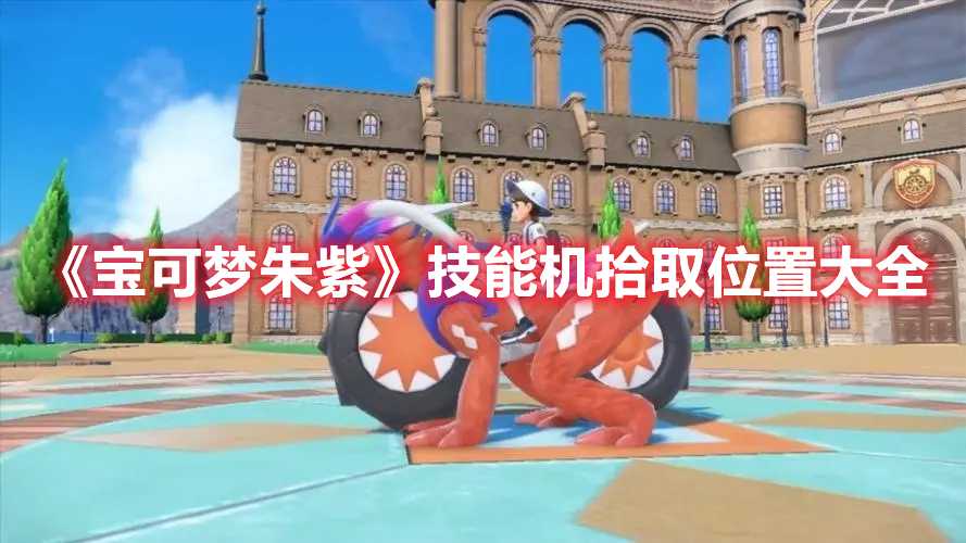 《宝可梦朱紫》技能机拾取位置大全(宝可梦朱紫技能表)