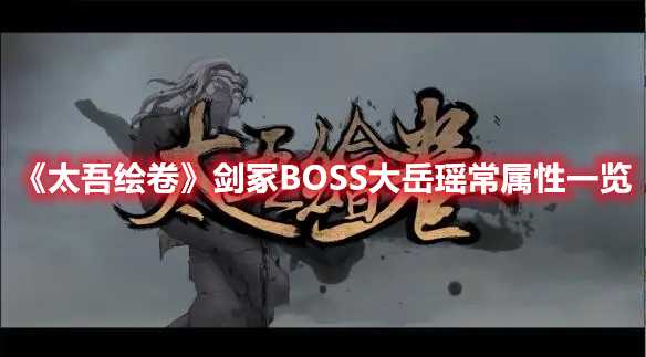 《太吾绘卷》剑冢BOSS大岳瑶常属性一览(太吾绘卷剑冢不能打了)