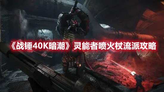 《战锤40K暗潮》灵能者喷火杖流派攻略