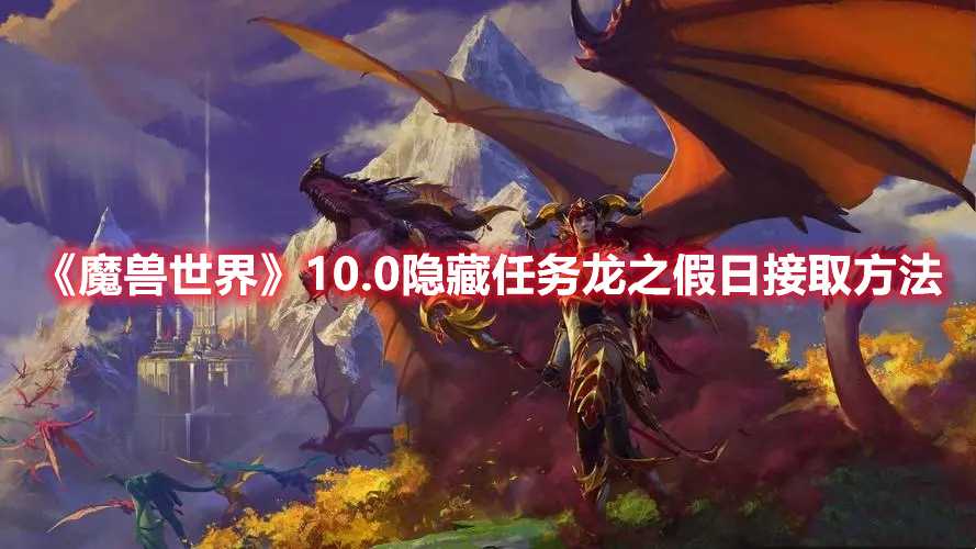 《魔兽世界》10.0隐藏任务龙之假日接取方法(魔兽世界10.0满级后干什么)