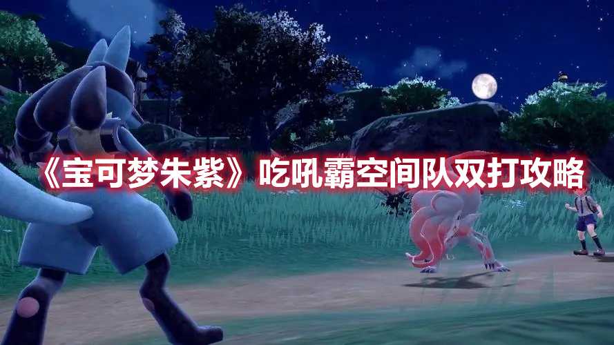 《宝可梦朱紫》吃吼霸空间队双打攻略(宝可梦朱紫吃东西有什么用)