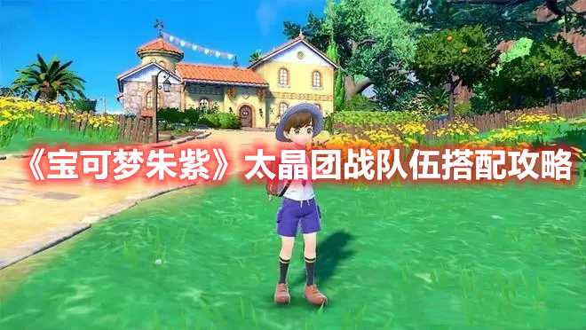 《宝可梦朱紫》太晶团战队伍搭配攻略(宝可梦朱紫太晶宝可梦位置)