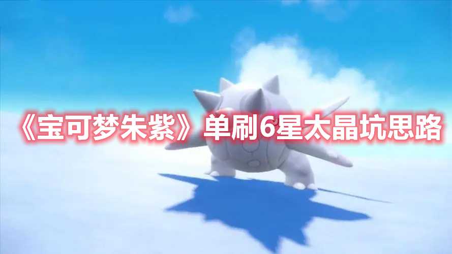 《宝可梦朱紫》单刷6星太晶坑思路(宝可梦朱紫单机好玩吗)