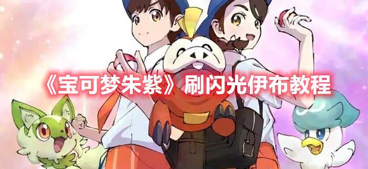 《宝可梦朱紫》刷闪光伊布教程(宝可梦朱紫刷努力值)