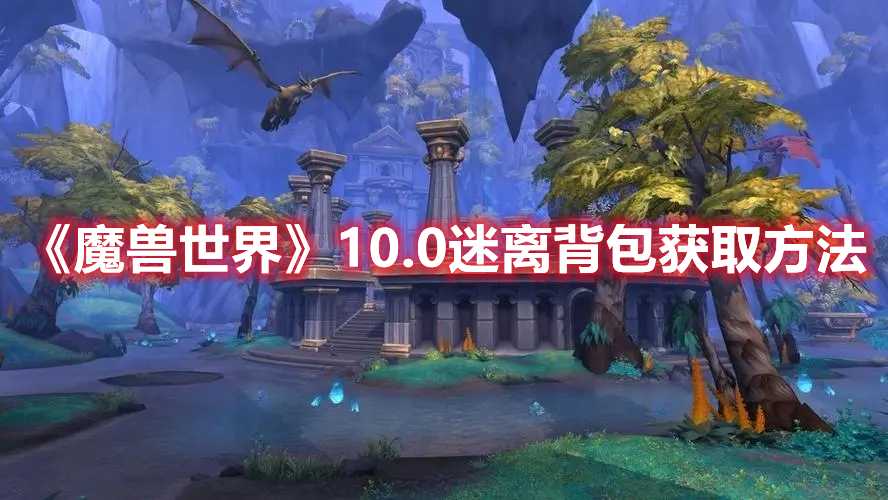 《魔兽世界》10.0迷离背包获取方法(魔兽世界10.0团本开放时间)
