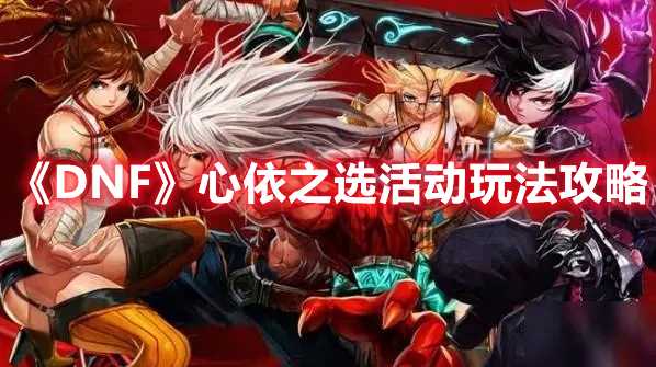《DNF》心依之选活动玩法攻略(《DNF》自动捡东西怎么设置)