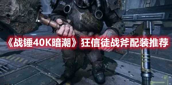 《战锤40K暗潮》狂信徒战斧配装推荐(战锤40k暗潮后端出现错误怎么解决)