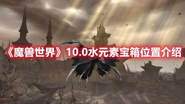 《魔兽世界》10.0水元素宝箱位置介绍(魔兽世界10.0强势职业)