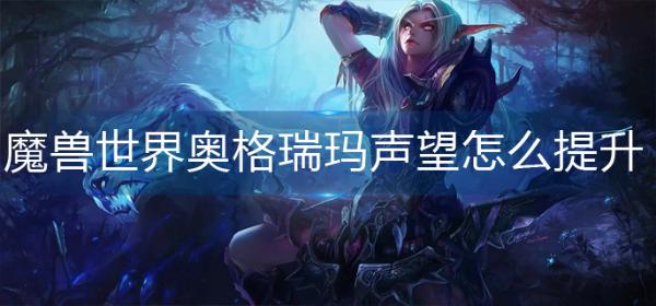 魔兽世界奥格瑞玛声望怎么提升？(魔兽世界奥格瑞玛骑术训练师在哪)