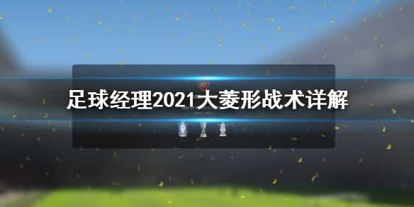 《足球经理2021》大菱形战术好用吗？大菱形战术详解(足球经理2021安卓中文版)