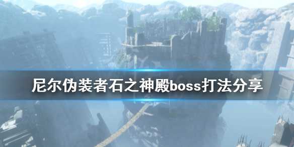 《尼尔人工生命升级版》石之神殿守护者怎么打？石之神殿boss打法分享(尼尔 人工生命)