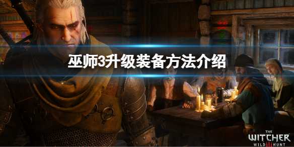 《巫师3次世代版》怎么升级装备？升级装备方法(巫师3次世代版本更新内容)