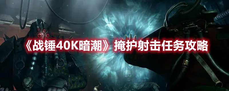 《战锤40K暗潮》掩护射击任务攻略