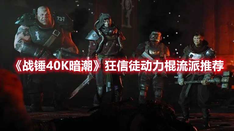 《战锤40K暗潮》狂信徒动力棍流派推荐(战锤40k暗潮xbox找不到)