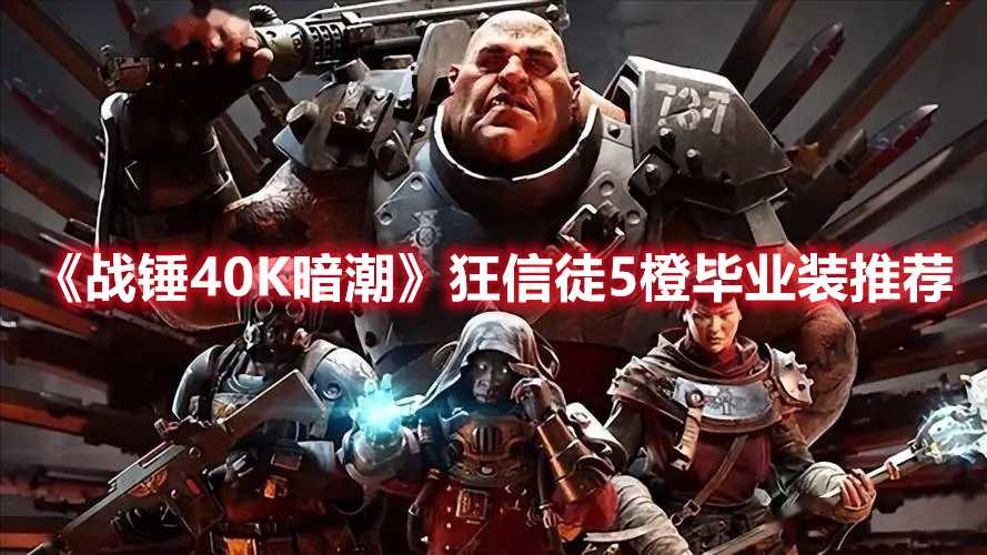 《战锤40K暗潮》狂信徒5橙毕业装推荐(战锤40k暗潮xgp)