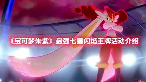 《宝可梦朱紫》最强七星闪焰王牌活动介绍(宝可梦朱紫最后一个研究所)