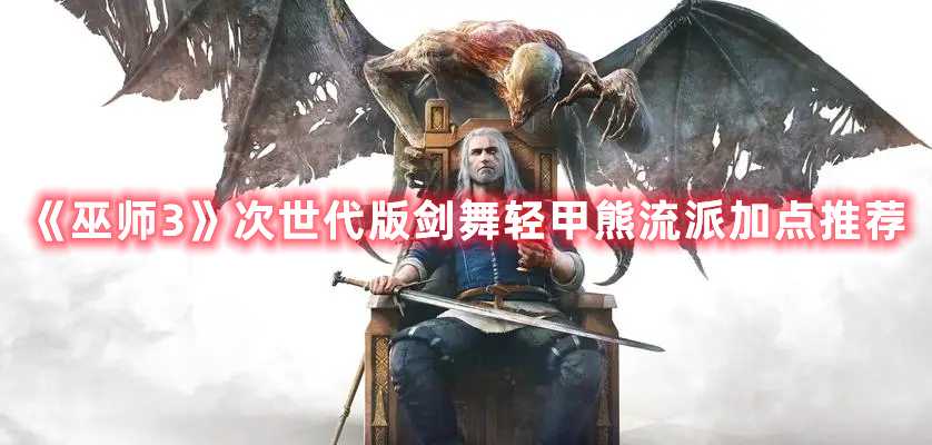 《巫师3》次世代版剑舞轻甲熊流派加点推荐(巫师3次世代新形象)