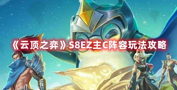 《云顶之弈》S8EZ主C阵容玩法攻略(云顶之弈s8决斗大师阵容)