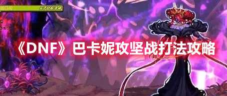 《DNF》巴卡妮攻坚战打法攻略(dnf巴卡妮兑换)