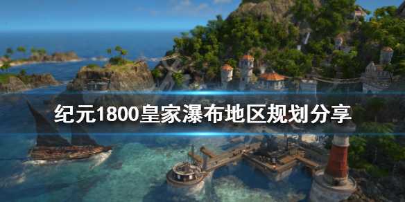 《纪元1800》皇家瀑布如何规划？皇家瀑布地区规划分享(纪元1800配置要求高吗)