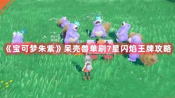 《宝可梦朱紫》呆壳兽单刷7星闪焰王牌攻略(宝可梦朱紫呆壳兽在哪)