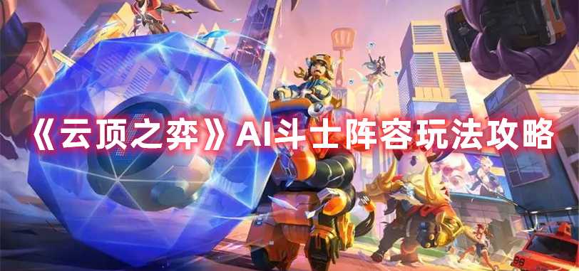 《云顶之弈》AI斗士阵容玩法攻略(云顶之弈ai程序羁绊)