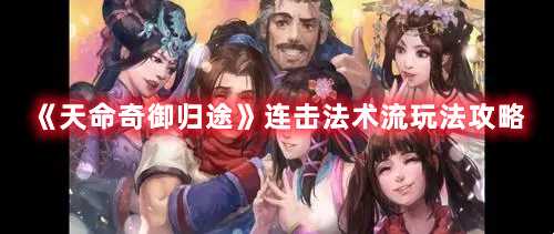 《天命奇御归途》连击法术流玩法攻略(天命奇御归途天赋)