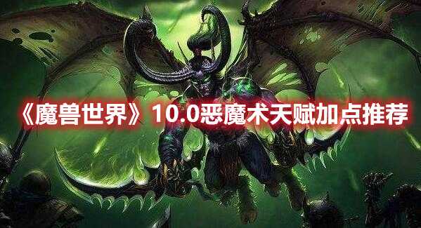 《魔兽世界》10.0恶魔术天赋加点推荐(魔兽世界10.0瓦德拉肯军需官)