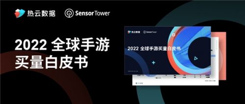 汇量科技旗下热云数据发布《2022全球手游买量白皮书》揭示手游出海新趋势