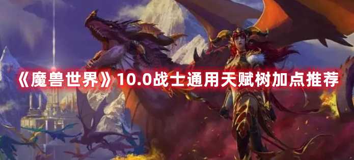 《魔兽世界》10.0战士通用天赋树加点推荐