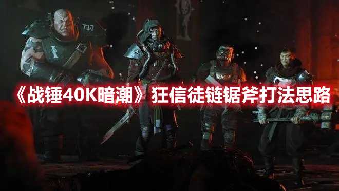 《战锤40K暗潮》狂信徒链锯斧打法思路(战锤40k暗潮恶魔宿主)