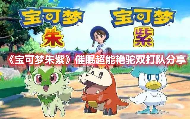 《宝可梦朱紫》催眠超能艳驼双打队分享(宝可梦朱紫催眠术招式在哪获得)