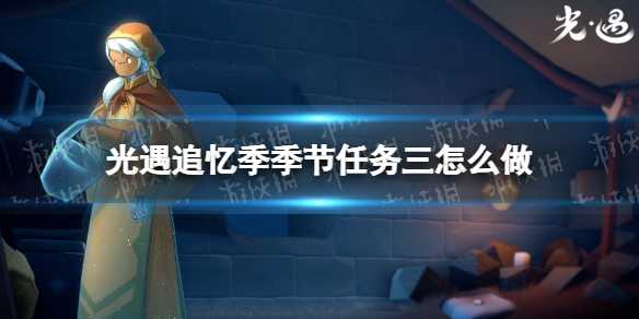 《光遇》追忆季季节任务三怎么做 追忆季季节任务三攻略