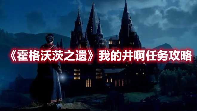 《霍格沃茨之遗》我的井啊任务攻略(霍格沃茨之遗黑魔法竞技场)