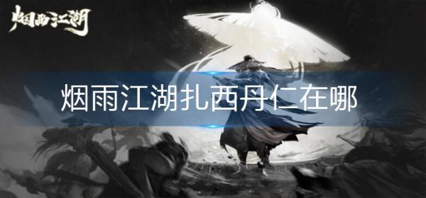 《烟雨江湖》扎西丹仁在哪-扎西丹仁位置分享