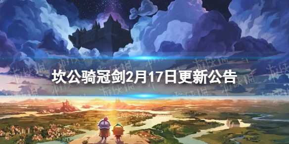 《坎公骑冠剑》2月17日更新 2月17日更新公告(坎公骑冠剑2-2攻略)