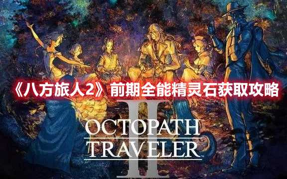 《八方旅人2》前期全能精灵石获取攻略(八方旅人2前期神器)