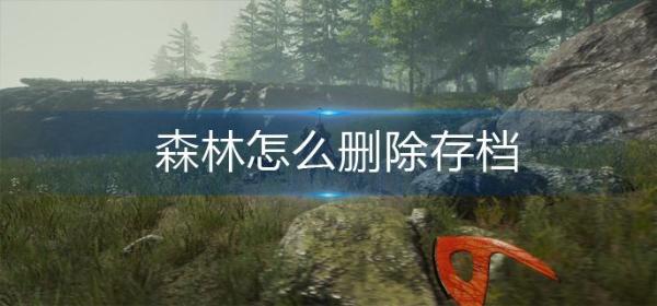 森林怎么删除存档？(steam森林存档怎么删除)