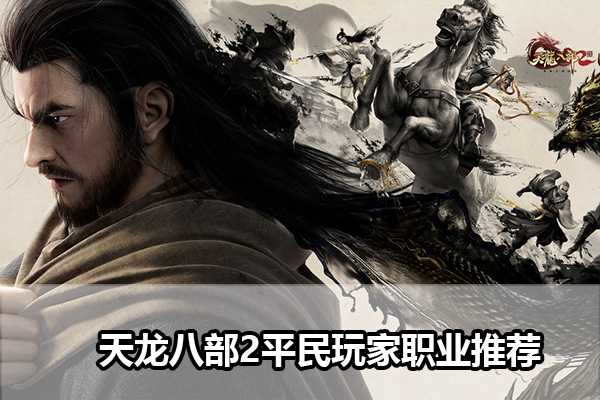 《天龙八部2》平民玩家职业推荐(天龙八部2平台互通吗)