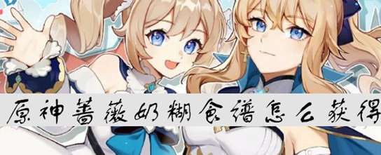《原神》蔷薇奶糊食谱怎么获取？(《原神》蔷薇再开时配队推荐)