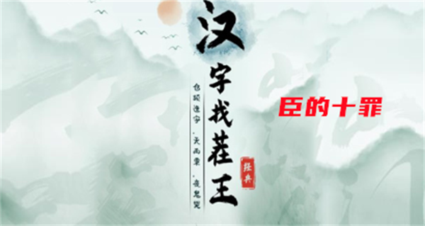 《汉字找茬王》臣的十罪攻略 臣的十罪任务通关答案详解(抖音汉字找茬臣退下了十罪)