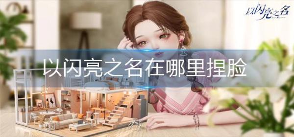 《以闪亮之名》在哪里捏脸？(以闪亮之名在哪里可以玩)