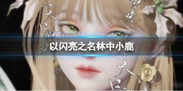 《以闪亮之名》林中小鹿 林中小鹿官方捏脸数据id(《以闪亮之名》怎么重新捏脸)