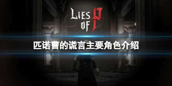 匹诺曹的谎言主角是是谁？匹诺曹的谎言主要角色介绍(匹诺曹的谎言ps5)