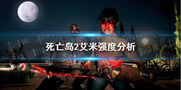 《死亡岛2》艾米好用吗？艾米强度分析