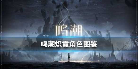 《鸣潮》炽霞角色图鉴 炽霞技能效果共鸣链加成一览·