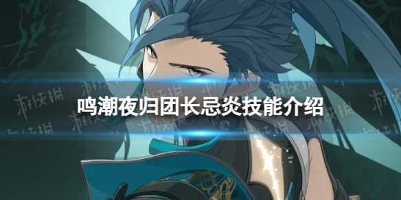 《鸣潮》忌炎技能是什么？夜归团长忌炎技能介绍