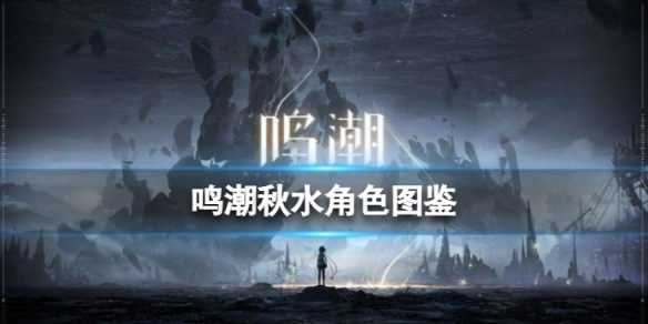 《鸣潮》秋水角色图鉴 秋水技能效果共鸣链加成一览